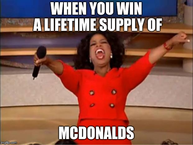 Oprah You Get A Meme | WHEN YOU WIN A LIFETIME SUPPLY OF; MCDONALDS | image tagged in memes,oprah you get a | made w/ Imgflip meme maker