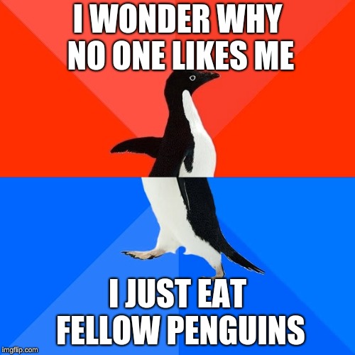 Socially Awesome Awkward Penguin Meme | I WONDER WHY NO ONE LIKES ME; I JUST EAT FELLOW PENGUINS | image tagged in memes,socially awesome awkward penguin | made w/ Imgflip meme maker