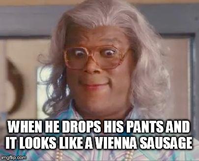 madea | WHEN HE DROPS HIS PANTS AND IT LOOKS LIKE A VIENNA SAUSAGE | image tagged in madea | made w/ Imgflip meme maker