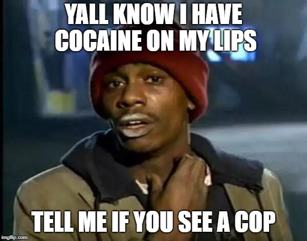 Y'all Got Any More Of That | YALL KNOW I HAVE COCAINE ON MY LIPS; TELL ME IF YOU SEE A COP | image tagged in memes,y'all got any more of that | made w/ Imgflip meme maker