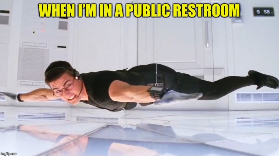 Some are good, but others... |  WHEN I’M IN A PUBLIC RESTROOM | image tagged in memes,mission impossible,public restrooms,nasty | made w/ Imgflip meme maker