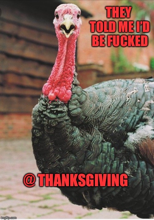 THEY TOLD ME I’D BE F**KED @ THANKSGIVING | made w/ Imgflip meme maker