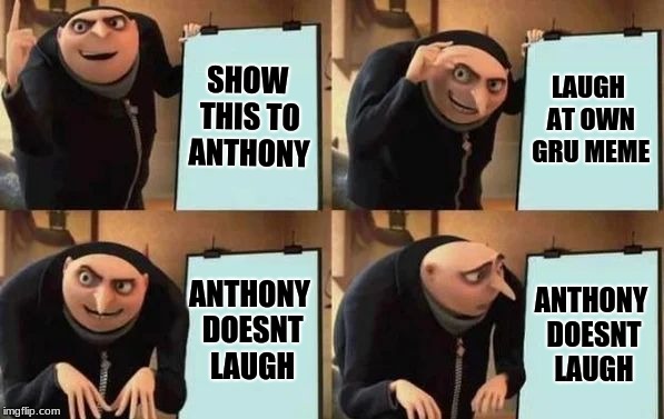 Gru's Plan Meme | SHOW THIS TO ANTHONY; LAUGH AT OWN GRU MEME; ANTHONY DOESNT LAUGH; ANTHONY DOESNT LAUGH | image tagged in gru's plan | made w/ Imgflip meme maker
