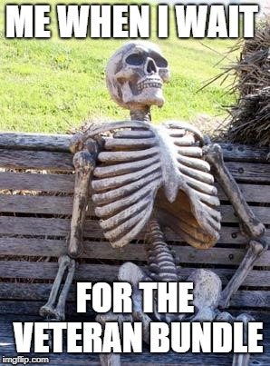 Waiting Skeleton | ME WHEN I WAIT; FOR THE VETERAN BUNDLE | image tagged in memes,waiting skeleton | made w/ Imgflip meme maker