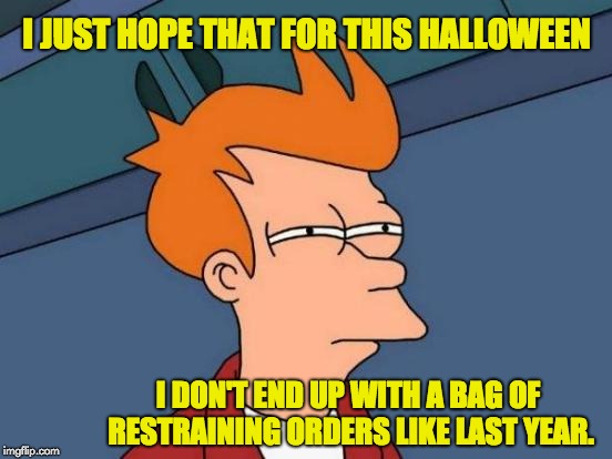 Futurama Fry | I JUST HOPE THAT FOR THIS HALLOWEEN; I DON'T END UP WITH A BAG OF RESTRAINING ORDERS LIKE LAST YEAR. | image tagged in memes,futurama fry | made w/ Imgflip meme maker