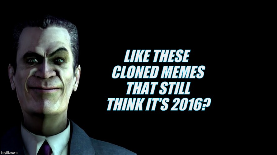 . snear | LIKE THESE CLONED MEMES THAT STILL THINK IT'S 2016? | image tagged in g-man from half-life | made w/ Imgflip meme maker