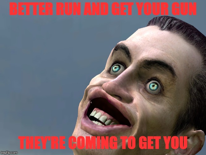 BETTER RUN AND GET YOUR GUN THEY'RE COMING TO GET YOU | made w/ Imgflip meme maker