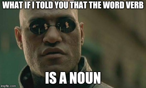Matrix Morpheus Meme | WHAT IF I TOLD YOU THAT THE WORD VERB; IS A NOUN | image tagged in memes,matrix morpheus | made w/ Imgflip meme maker