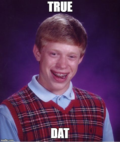 Bad Luck Brian Meme | TRUE DAT | image tagged in memes,bad luck brian | made w/ Imgflip meme maker