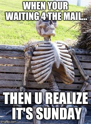 Waiting Skeleton Meme | WHEN YOUR WAITING 4 THE MAIL... THEN U REALIZE IT'S SUNDAY | image tagged in memes,waiting skeleton | made w/ Imgflip meme maker