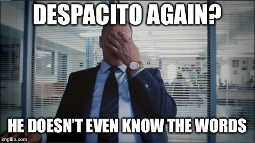 DESPACITO AGAIN? HE DOESN’T EVEN KNOW THE WORDS | made w/ Imgflip meme maker