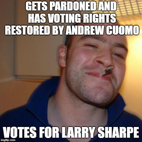 Nice Try Democrats; Votes for Larry Sharpe | GETS PARDONED AND HAS VOTING RIGHTS RESTORED BY ANDREW CUOMO; VOTES FOR LARRY SHARPE | image tagged in memes,good guy greg,andrew cuomo,larry sharpe | made w/ Imgflip meme maker