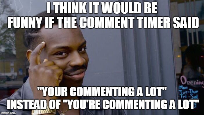 Roll Safe Think About It Meme | I THINK IT WOULD BE FUNNY IF THE COMMENT TIMER SAID; "YOUR COMMENTING A LOT" INSTEAD OF "YOU'RE COMMENTING A LOT" | image tagged in memes,roll safe think about it | made w/ Imgflip meme maker