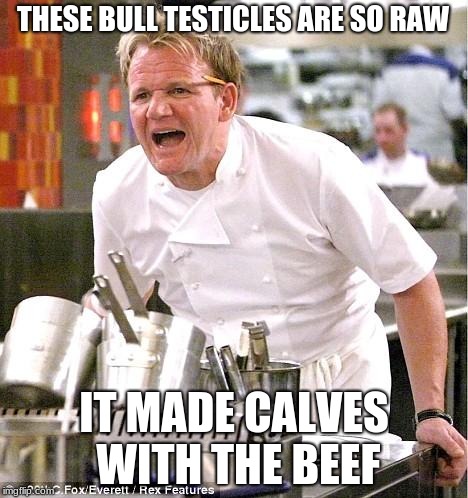 An old fan favorite from Reddit | THESE BULL TESTICLES ARE SO RAW; IT MADE CALVES WITH THE BEEF | image tagged in memes,chef gordon ramsay,bull testes,beef | made w/ Imgflip meme maker