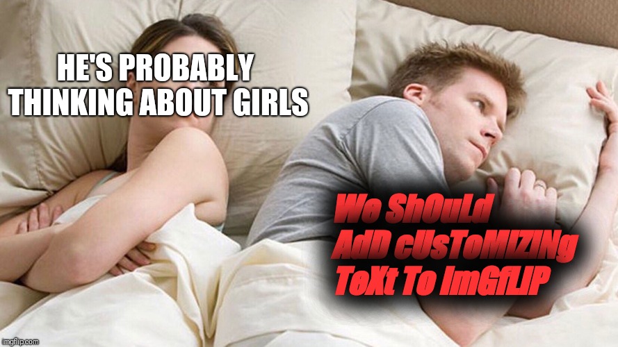 He's probably thinking about girls | HE'S PROBABLY THINKING ABOUT GIRLS; We ShOuLd AdD cUsToMiZiNg TeXt To ImGfLiP | image tagged in he's probably thinking about girls | made w/ Imgflip meme maker