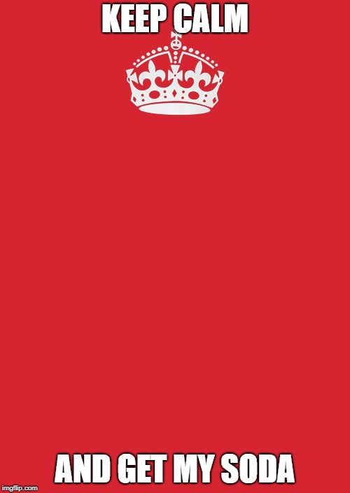 Wheres my Soda? | KEEP CALM; AND GET MY SODA | image tagged in memes,keep calm and carry on red | made w/ Imgflip meme maker