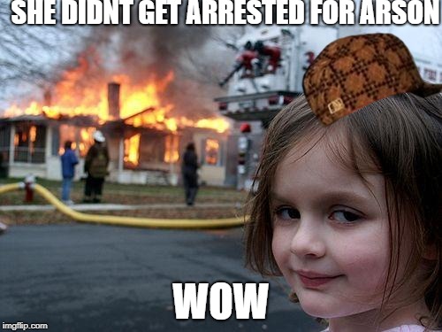 Disaster Girl | SHE DIDNT GET ARRESTED FOR ARSON; WOW | image tagged in memes,disaster girl,scumbag | made w/ Imgflip meme maker