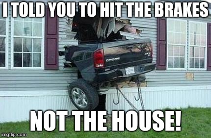 funny car crash | I TOLD YOU TO HIT THE BRAKES; NOT THE HOUSE! | image tagged in funny car crash | made w/ Imgflip meme maker
