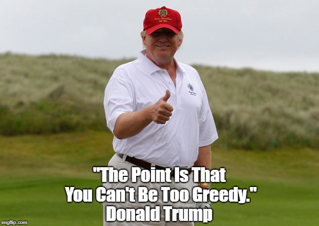 "The Point Is That You Can't Be Too Greedy." Donald Trump | made w/ Imgflip meme maker