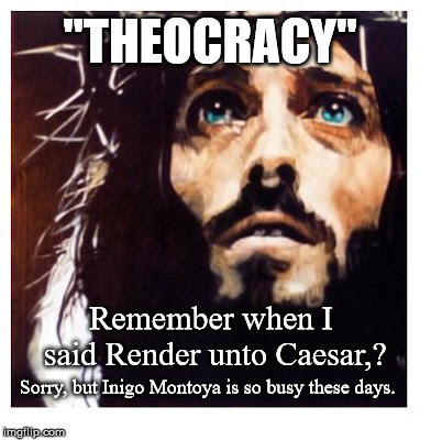 Blue-eyed Jesus | "THEOCRACY"; Remember when I said Render unto Caesar,? Sorry, but Inigo Montoya is so busy these days. | image tagged in blue-eyed jesus | made w/ Imgflip meme maker