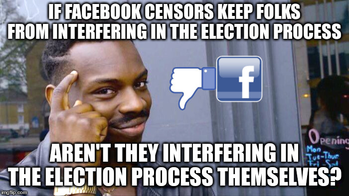 Roll Safe Think About It | IF FACEBOOK CENSORS KEEP FOLKS FROM INTERFERING IN THE ELECTION PROCESS; AREN'T THEY INTERFERING IN THE ELECTION PROCESS THEMSELVES? | image tagged in facebook,censorship,elections,putin made me do it | made w/ Imgflip meme maker