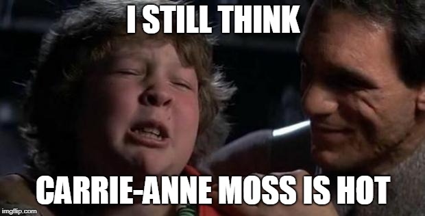Childhood Confession Chunk | I STILL THINK CARRIE-ANNE MOSS IS HOT | image tagged in childhood confession chunk | made w/ Imgflip meme maker