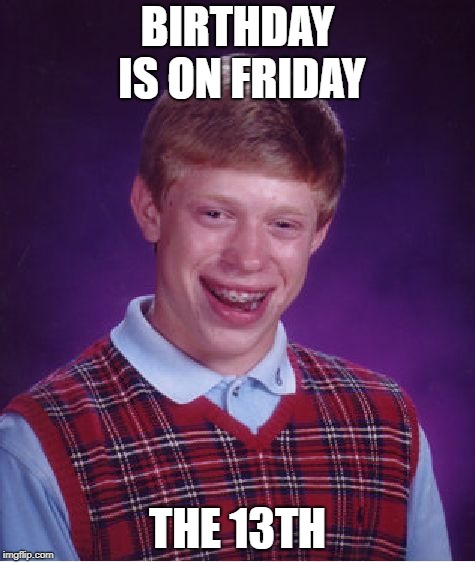 Bad Luck Brian | BIRTHDAY IS ON FRIDAY; THE 13TH | image tagged in memes,bad luck brian | made w/ Imgflip meme maker