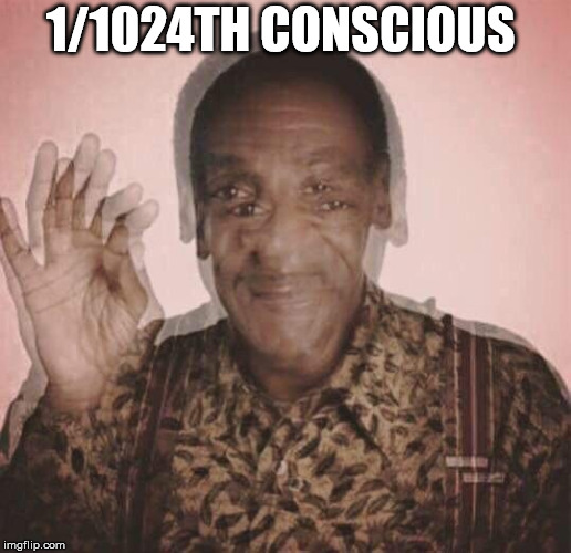 Bill Cosby QQLude | 1/1024TH CONSCIOUS | image tagged in bill cosby qqlude | made w/ Imgflip meme maker