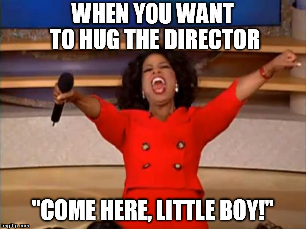 Oprah You Get A | WHEN YOU WANT TO HUG THE DIRECTOR; "COME HERE, LITTLE BOY!" | image tagged in memes,oprah you get a | made w/ Imgflip meme maker