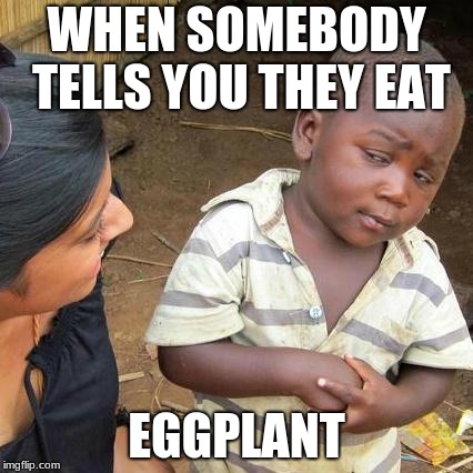 Third World Skeptical Kid | WHEN SOMEBODY TELLS YOU THEY EAT; EGGPLANT | image tagged in memes,third world skeptical kid | made w/ Imgflip meme maker