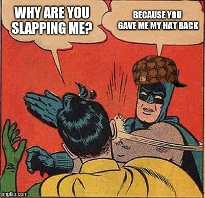 WHY ARE YOU SLAPPING ME? BECAUSE YOU GAVE ME MY HAT BACK | image tagged in memes,batman slapping robin,scumbag | made w/ Imgflip meme maker