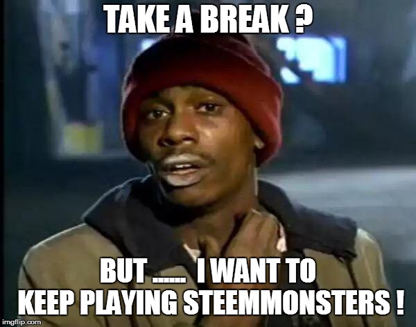 Y'all Got Any More Of That Meme | TAKE A BREAK ? BUT ......  I WANT TO KEEP PLAYING STEEMMONSTERS ! | image tagged in memes,y'all got any more of that | made w/ Imgflip meme maker