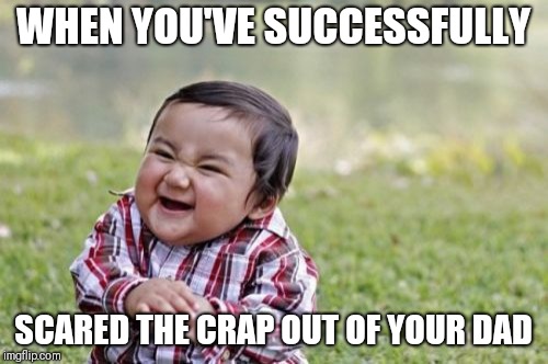 Evil Toddler | WHEN YOU'VE SUCCESSFULLY; SCARED THE CRAP OUT OF YOUR DAD | image tagged in memes,evil toddler | made w/ Imgflip meme maker