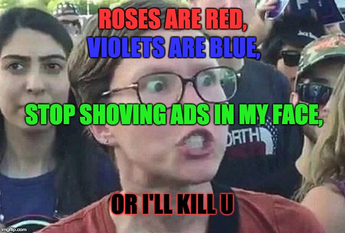 Personally, I'm A Mobile Gamer. Only Mobile Gamers Will Understand This. | VIOLETS ARE BLUE, ROSES ARE RED, STOP SHOVING ADS IN MY FACE, OR I'LL KILL U | image tagged in triggered liberal | made w/ Imgflip meme maker