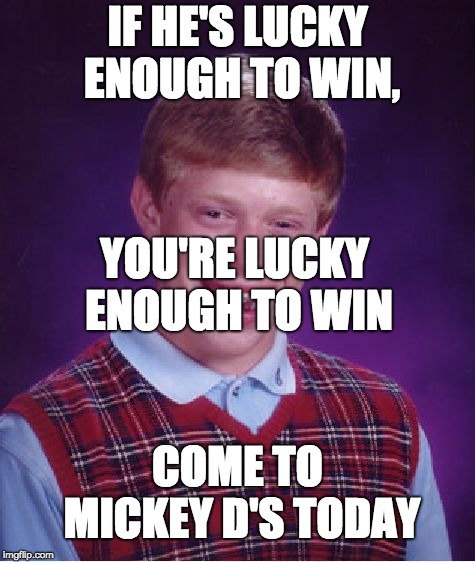 Bad Luck Brian Meme | IF HE'S LUCKY ENOUGH TO WIN, YOU'RE LUCKY ENOUGH TO WIN; COME TO MICKEY D'S TODAY | image tagged in memes,bad luck brian | made w/ Imgflip meme maker