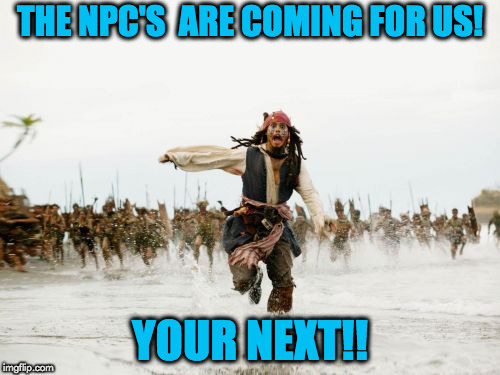 Jack Sparrow Being Chased Meme | THE NPC'S  ARE COMING FOR US! YOUR NEXT!! | image tagged in memes,jack sparrow being chased | made w/ Imgflip meme maker