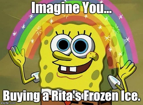 Imagination Spongebob Meme | Imagine You... Buying a Rita's Frozen Ice. | image tagged in memes,imagination spongebob | made w/ Imgflip meme maker