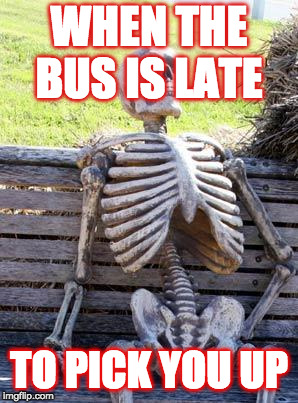 Waiting Skeleton Meme | WHEN THE BUS IS LATE; TO PICK YOU UP | image tagged in memes,waiting skeleton | made w/ Imgflip meme maker