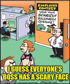 Scary Boss | I GUESS EVERYONE'S BOSS HAS A SCARY FACE | image tagged in memes,halloween,scary,costume,boss | made w/ Imgflip meme maker