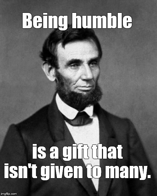Abraham Lincoln | Being humble is a gift that isn't given to many. | image tagged in abraham lincoln | made w/ Imgflip meme maker