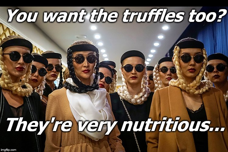 Yes, we're different | You want the truffles too? They're very nutritious... | image tagged in yes we're different | made w/ Imgflip meme maker