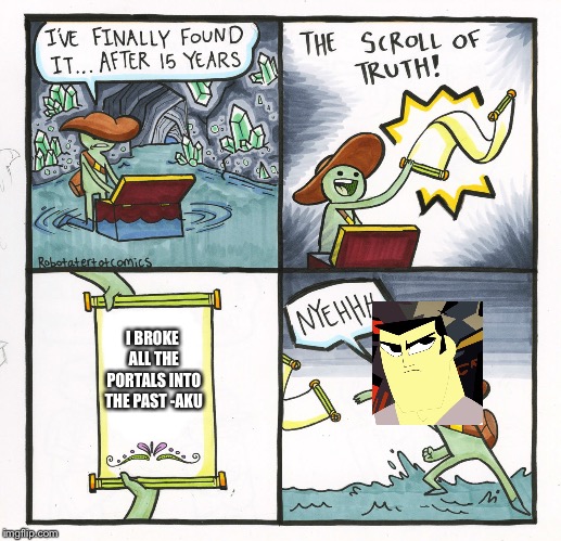 The Scroll Of Truth | I BROKE ALL THE PORTALS INTO THE PAST -AKU | image tagged in memes,the scroll of truth | made w/ Imgflip meme maker