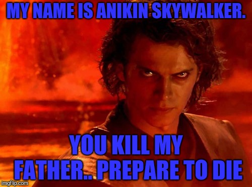 You Underestimate My Power | MY NAME IS ANIKIN SKYWALKER. YOU KILL MY FATHER.. PREPARE TO DIE | image tagged in memes,you underestimate my power | made w/ Imgflip meme maker