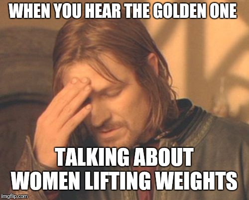 Frustrated Boromir Meme | WHEN YOU HEAR THE GOLDEN ONE; TALKING ABOUT WOMEN LIFTING WEIGHTS | image tagged in memes,frustrated boromir | made w/ Imgflip meme maker