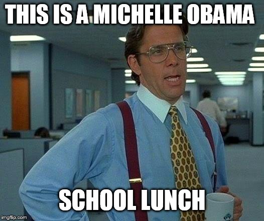 That Would Be Great Meme | THIS IS A MICHELLE OBAMA SCHOOL LUNCH | image tagged in memes,that would be great | made w/ Imgflip meme maker