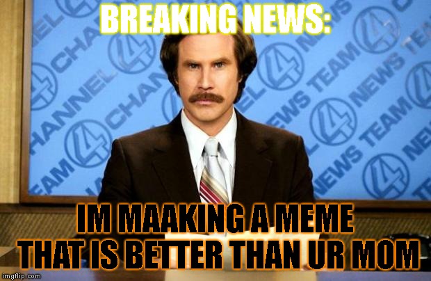 BREAKING NEWS | BREAKING NEWS:; IM MAAKING A MEME THAT IS BETTER THAN UR MOM | image tagged in breaking news | made w/ Imgflip meme maker