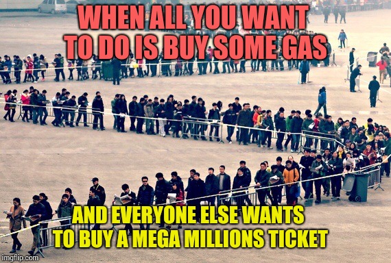 Somebody win already! | WHEN ALL YOU WANT TO DO IS BUY SOME GAS; AND EVERYONE ELSE WANTS TO BUY A MEGA MILLIONS TICKET | image tagged in long line,memes | made w/ Imgflip meme maker