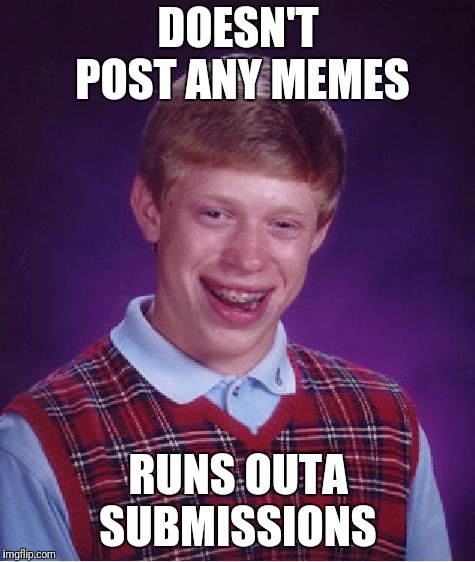Bad Luck Brian Meme | DOESN'T POST ANY MEMES RUNS OUTA SUBMISSIONS | image tagged in memes,bad luck brian | made w/ Imgflip meme maker