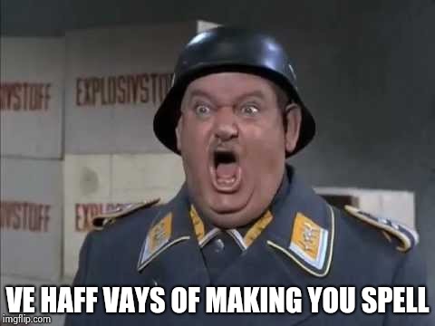 Sgt. Schultz shouting | VE HAFF VAYS OF MAKING YOU SPELL | image tagged in sgt schultz shouting | made w/ Imgflip meme maker