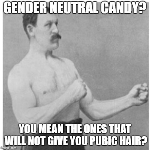 Overly Manly Man Meme | GENDER NEUTRAL CANDY? YOU MEAN THE ONES THAT WILL NOT GIVE YOU PUBIC HAIR? | image tagged in memes,overly manly man | made w/ Imgflip meme maker